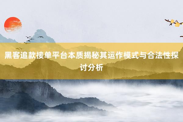 黑客追款接单平台本质揭秘其运作模式与合法性探讨分析