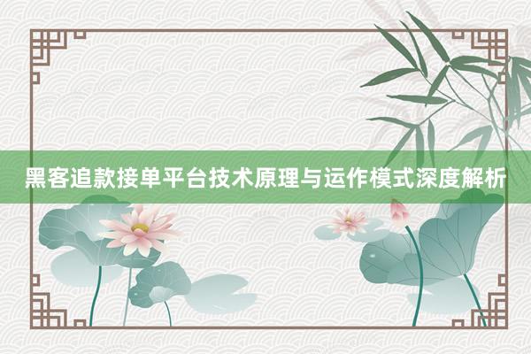 黑客追款接单平台技术原理与运作模式深度解析