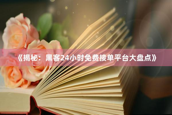 《揭秘：黑客24小时免费接单平台大盘点》