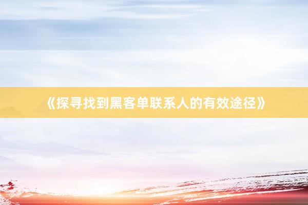 《探寻找到黑客单联系人的有效途径》